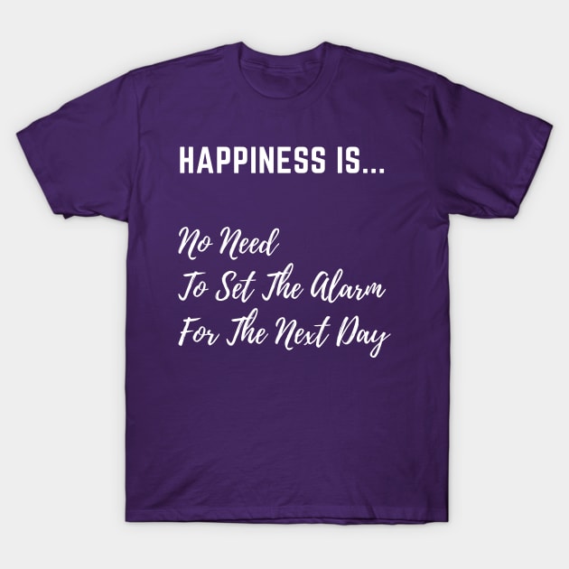 Happiness is No Need to set The Alarm - White Text T-Shirt by PositiveGraphic
